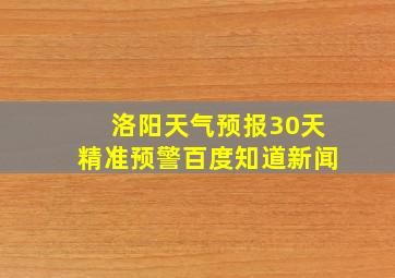 洛阳天气预报30天精准预警百度知道新闻