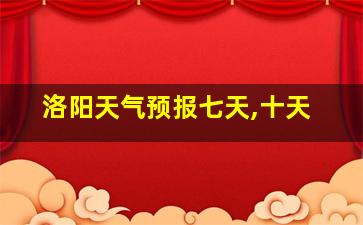 洛阳天气预报七天,十天