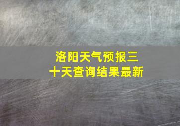 洛阳天气预报三十天查询结果最新