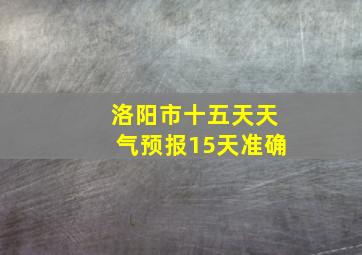 洛阳市十五天天气预报15天准确