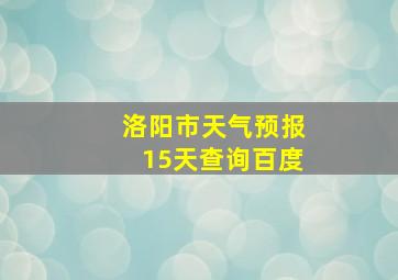 洛阳市天气预报15天查询百度