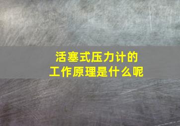 活塞式压力计的工作原理是什么呢