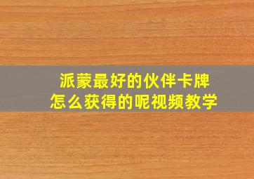 派蒙最好的伙伴卡牌怎么获得的呢视频教学