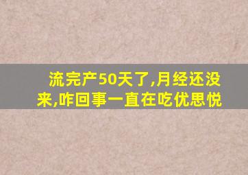 流完产50天了,月经还没来,咋回事一直在吃优思悦