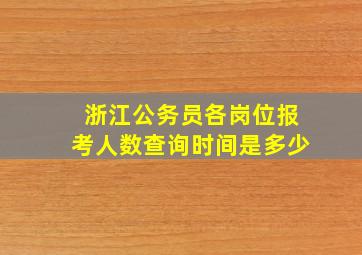 浙江公务员各岗位报考人数查询时间是多少