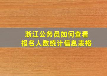 浙江公务员如何查看报名人数统计信息表格