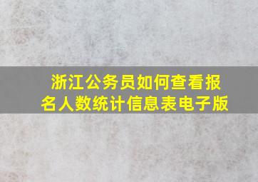 浙江公务员如何查看报名人数统计信息表电子版