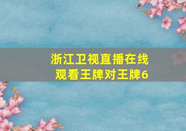 浙江卫视直播在线观看王牌对王牌6