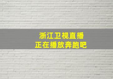 浙江卫视直播正在播放奔跑吧