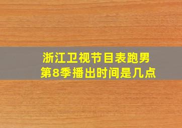 浙江卫视节目表跑男第8季播出时间是几点