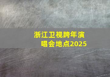 浙江卫视跨年演唱会地点2025