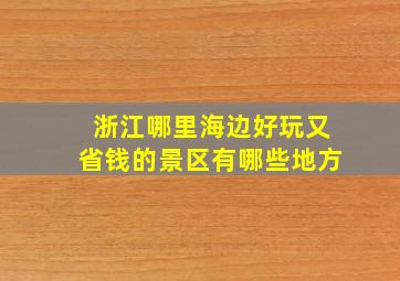 浙江哪里海边好玩又省钱的景区有哪些地方