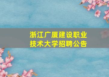 浙江广厦建设职业技术大学招聘公告