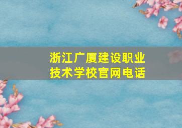 浙江广厦建设职业技术学校官网电话