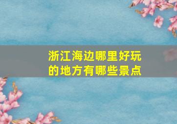 浙江海边哪里好玩的地方有哪些景点