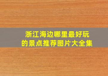 浙江海边哪里最好玩的景点推荐图片大全集