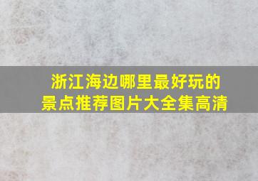 浙江海边哪里最好玩的景点推荐图片大全集高清