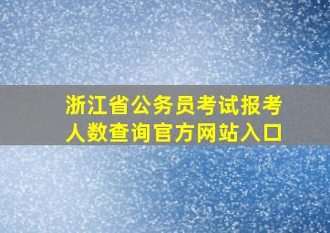 浙江省公务员考试报考人数查询官方网站入口