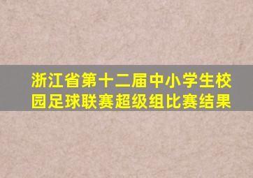 浙江省第十二届中小学生校园足球联赛超级组比赛结果