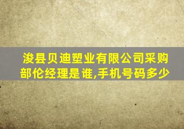 浚县贝迪塑业有限公司采购部伦经理是谁,手机号码多少