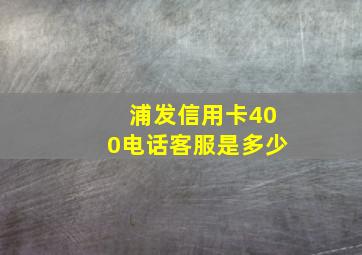 浦发信用卡400电话客服是多少