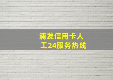 浦发信用卡人工24服务热线