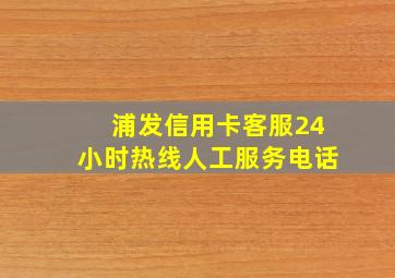 浦发信用卡客服24小时热线人工服务电话