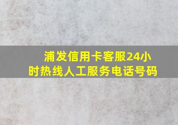 浦发信用卡客服24小时热线人工服务电话号码