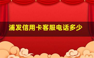 浦发信用卡客服电话多少