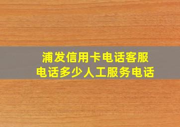 浦发信用卡电话客服电话多少人工服务电话