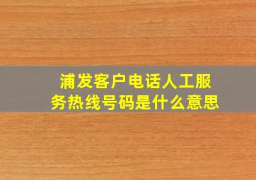 浦发客户电话人工服务热线号码是什么意思