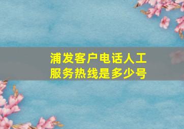 浦发客户电话人工服务热线是多少号