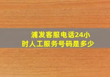 浦发客服电话24小时人工服务号码是多少