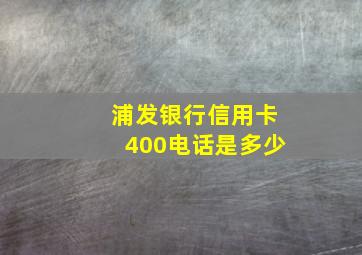 浦发银行信用卡400电话是多少