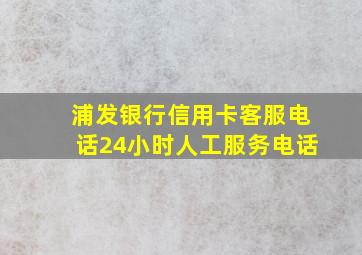 浦发银行信用卡客服电话24小时人工服务电话