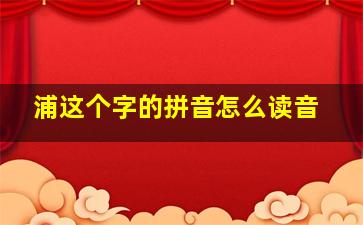 浦这个字的拼音怎么读音