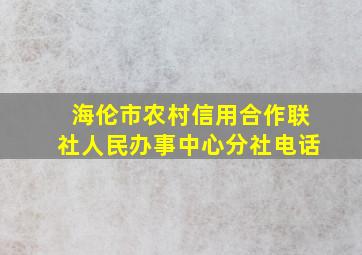 海伦市农村信用合作联社人民办事中心分社电话