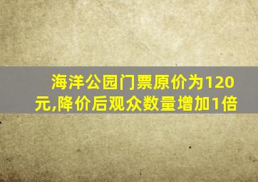 海洋公园门票原价为120元,降价后观众数量增加1倍