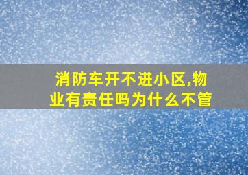 消防车开不进小区,物业有责任吗为什么不管