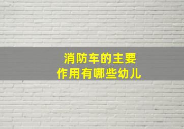 消防车的主要作用有哪些幼儿