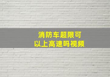 消防车超限可以上高速吗视频