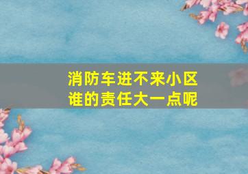 消防车进不来小区谁的责任大一点呢