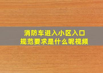 消防车进入小区入口规范要求是什么呢视频