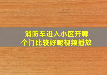 消防车进入小区开哪个门比较好呢视频播放