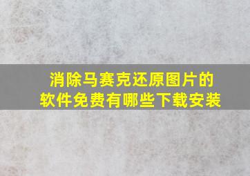 消除马赛克还原图片的软件免费有哪些下载安装