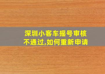 深圳小客车摇号审核不通过,如何重新申请