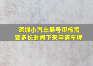 深圳小汽车摇号审核需要多长时间下来申请车牌