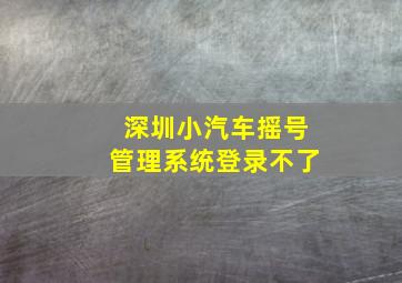 深圳小汽车摇号管理系统登录不了