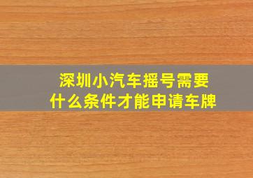 深圳小汽车摇号需要什么条件才能申请车牌