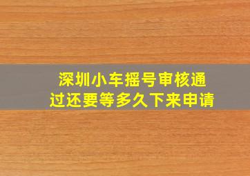 深圳小车摇号审核通过还要等多久下来申请